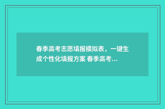 春季高考志愿填报模拟表,一键生成个性化填报方案 春季高考志愿填报可以填几个