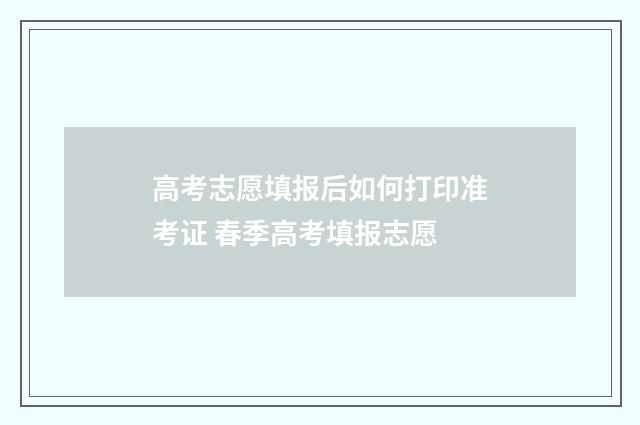 高考志愿填报后如何打印准考证 春季高考填报志愿