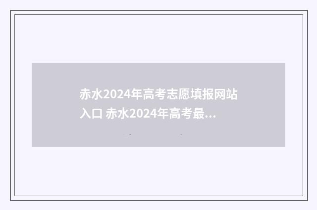 赤水2024年高考志愿填报网站入口 赤水2024年高考最高分