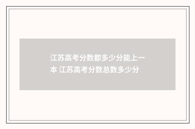 江苏高考分数都多少分能上一本 江苏高考分数总数多少分