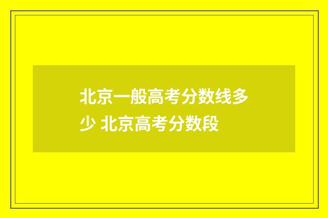 北京一般高考分数线多少 北京高考分数段