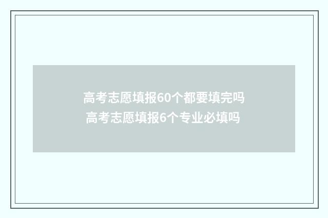 高考志愿填报60个都要填完吗 高考志愿填报6个专业必填吗
