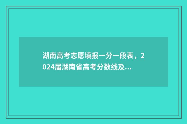 湖南高考志愿填报一分一段表,2024届湖南省高考分数线及排名 湖南单招录取分数线