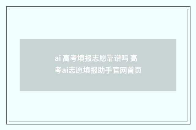 ai 高考填报志愿靠谱吗 高考ai志愿填报助手官网首页