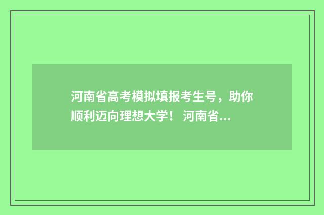 河南省高考模拟填报考生号,助你顺利迈向理想大学! 河南省高考模拟卷