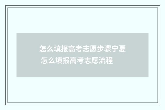 怎么填报高考志愿步骤宁夏 怎么填报高考志愿流程