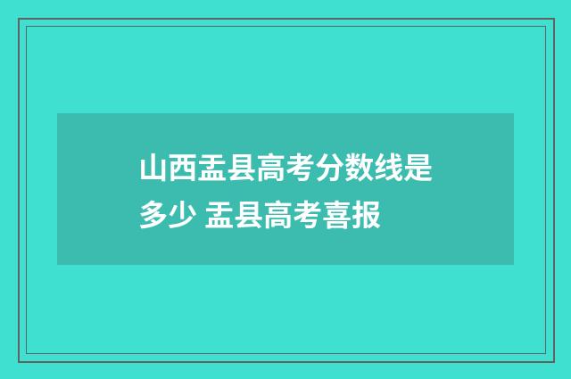 山西盂县高考分数线是多少 盂县高考喜报