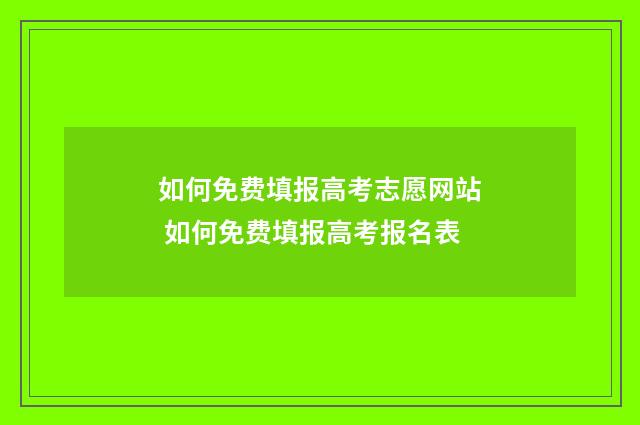如何免费填报高考志愿网站 如何免费填报高考报名表