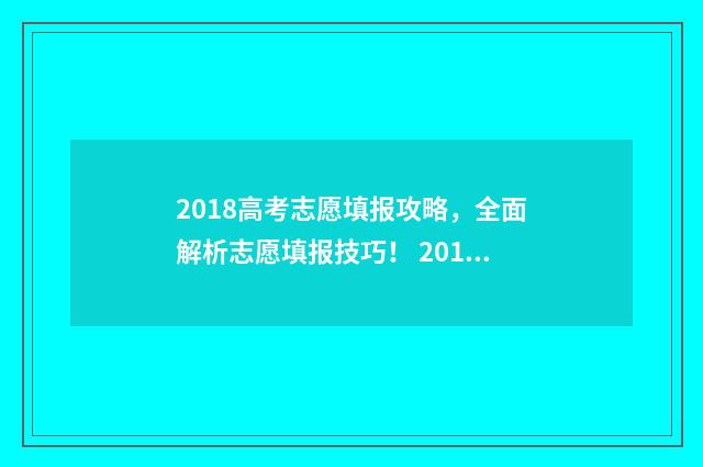 2018高考志愿填报攻略，全面解析志愿填报技巧！ 2018高考志愿填报手册pdf