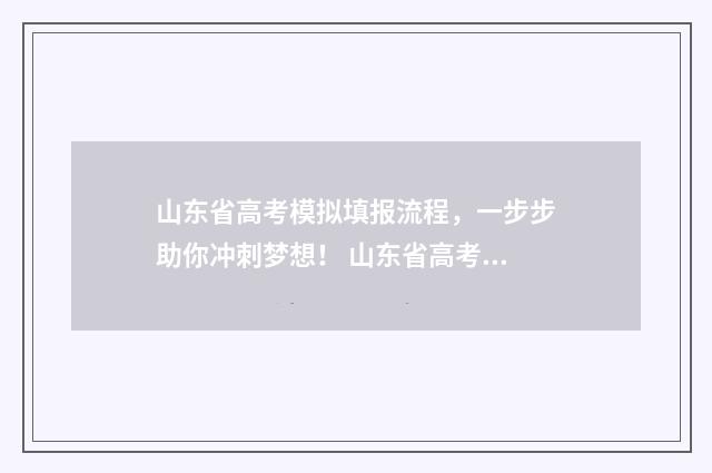 山东省高考模拟填报流程，一步步助你冲刺梦想！ 山东省高考模拟志愿填报怎么导入
