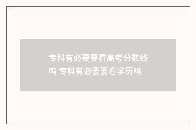 专科有必要要看高考分数线吗 专科有必要要看学历吗