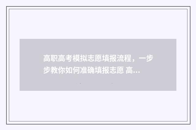 高职高考模拟志愿填报流程,一步步教你如何准确填报志愿 高职模拟试卷