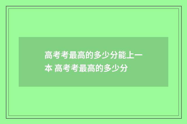 高考考最高的多少分能上一本 高考考最高的多少分