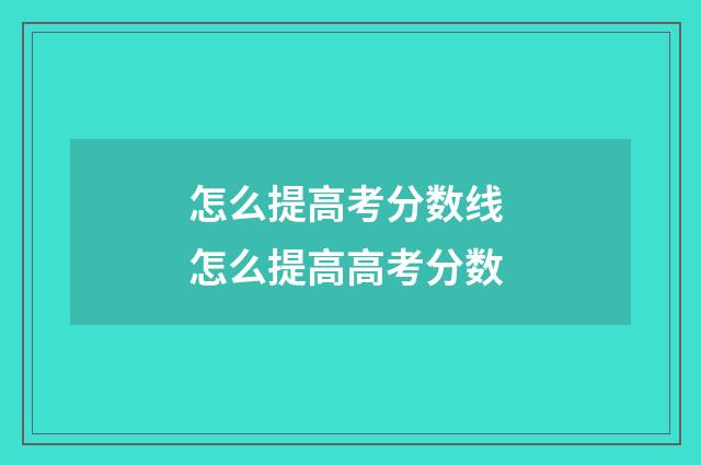 怎么提高考分数线 怎么提高高考分数