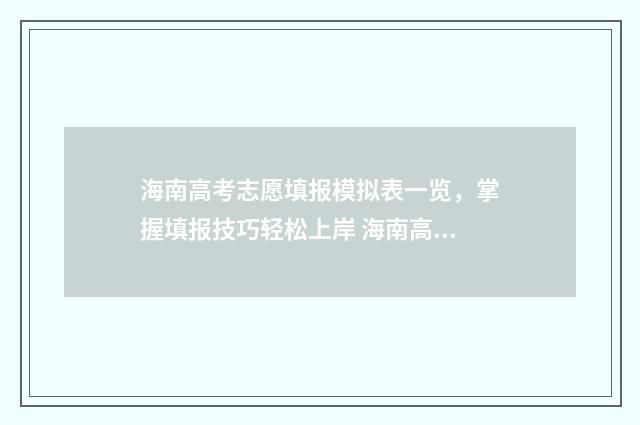 海南高考志愿填报模拟表一览，掌握填报技巧轻松上岸 海南高考志愿填报指南
