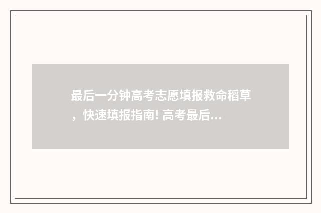 最后一分钟高考志愿填报救命稻草,快速填报指南! 高考最后十分钟