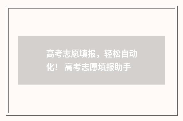 高考志愿填报，轻松自动化！ 高考志愿填报助手