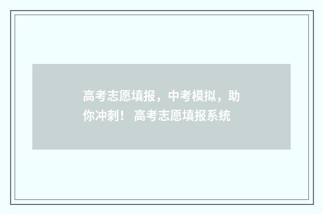 高考志愿填报,中考模拟,助你冲刺! 高考志愿填报系统
