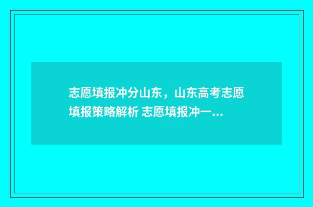 志愿填报冲分山东，山东高考志愿填报策略解析 志愿填报冲一冲的标准