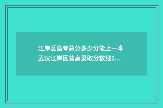 江岸区高考总分多少分能上一本 武汉江岸区普高录取分数线2021