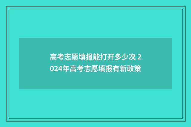 高考志愿填报能打开多少次 2024年高考志愿填报有新政策
