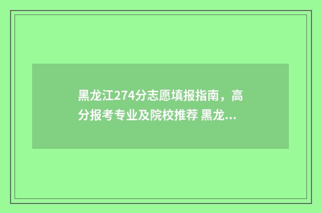 黑龙江274分志愿填报指南，高分报考专业及院校推荐 黑龙江省志愿录取结果