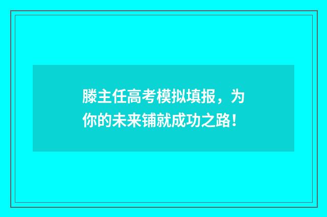 滕主任高考模拟填报,为你的未来铺就成功之路!