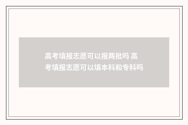 高考填报志愿可以报两批吗 高考填报志愿可以填本科和专科吗