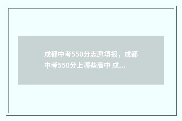 成都中考550分志愿填报,成都中考550分上哪些高中 成都中考590分选哪些学校