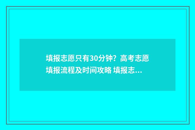 填报志愿只有30分钟?高考志愿填报流程及时间攻略 填报志愿只有半个小时吗