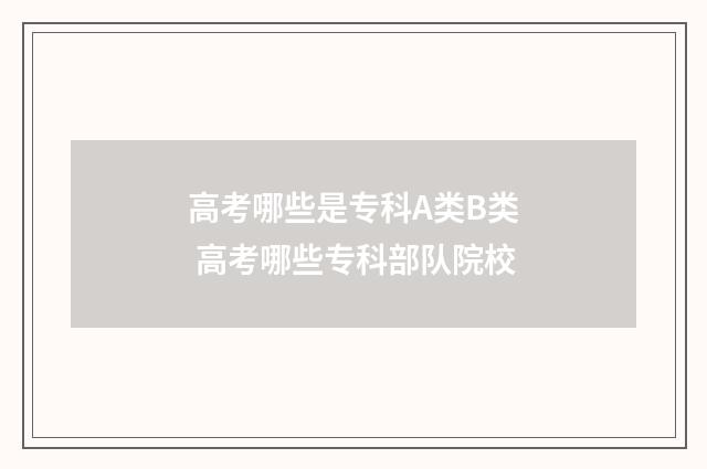 高考哪些是专科A类B类 高考哪些专科部队院校
