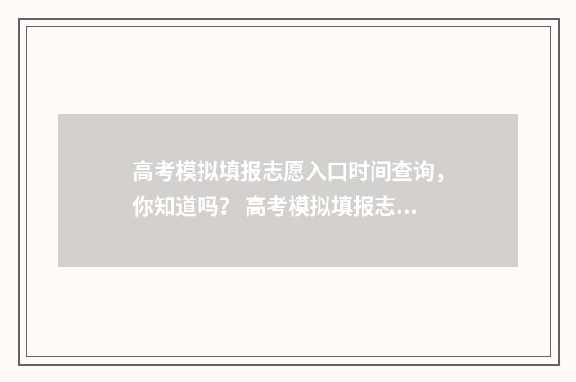 高考模拟填报志愿入口时间查询,你知道吗? 高考模拟填报志愿