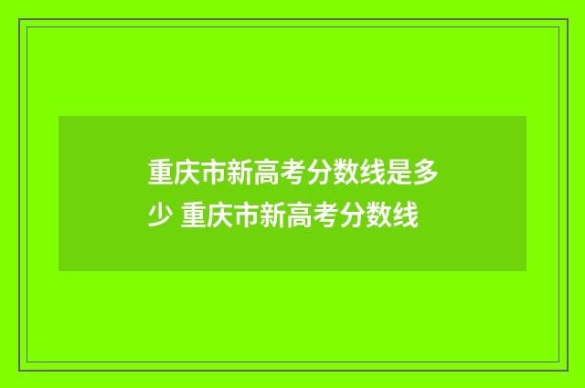 重庆市新高考分数线是多少 重庆市新高考分数线