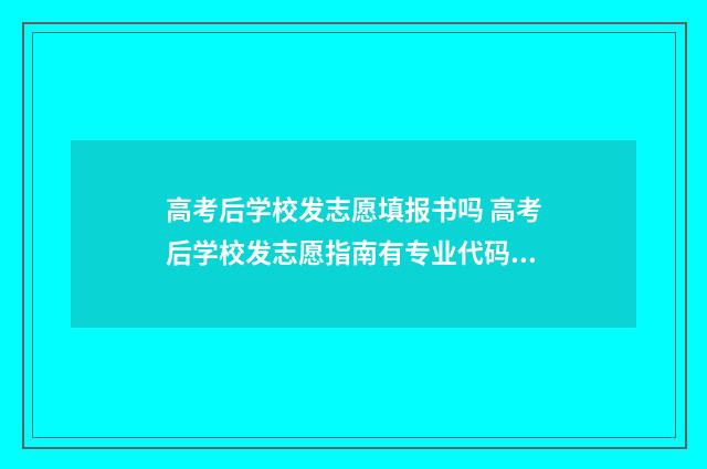 高考后学校发志愿填报书吗 高考后学校发志愿指南有专业代码吗