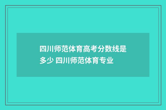 四川师范体育高考分数线是多少 四川师范体育专业