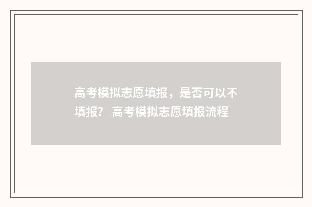 高考模拟志愿填报，是否可以不填报？ 高考模拟志愿填报流程