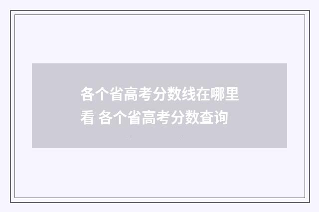 各个省高考分数线在哪里看 各个省高考分数查询