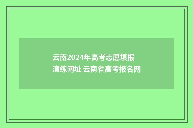 云南2024年高考志愿填报演练网址 云南省高考报名网
