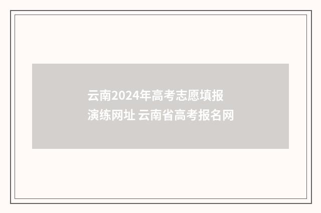 云南2024年高考志愿填报演练网址 云南省高考报名网