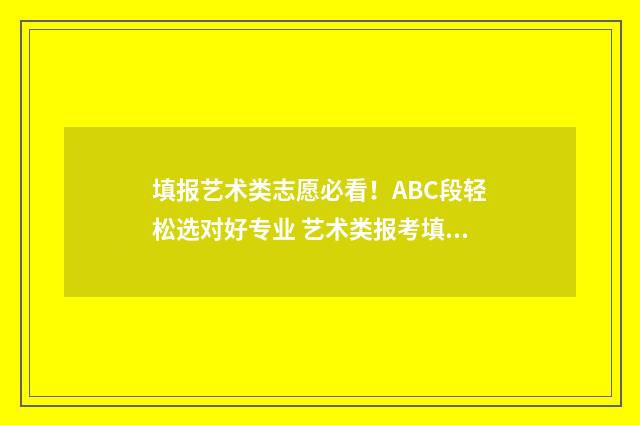 填报艺术类志愿必看！ABC段轻松选对好专业 艺术类报考填志愿