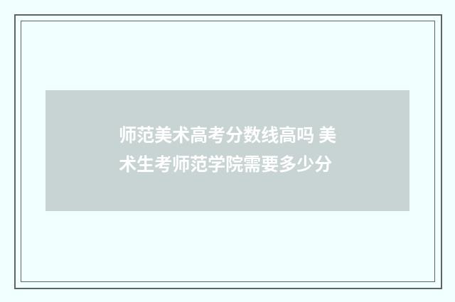 师范美术高考分数线高吗 美术生考师范学院需要多少分
