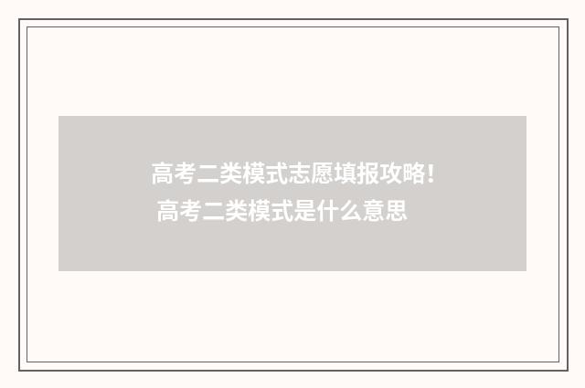 高考二类模式志愿填报攻略！ 高考二类模式是什么意思