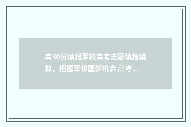 高30分填报军校高考志愿填报模拟，把握军校圆梦机会 高考报考军校的分数线是多少
