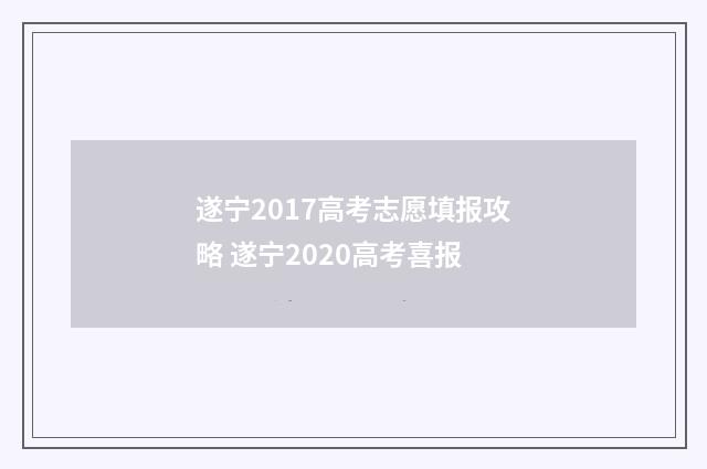 遂宁2017高考志愿填报攻略 遂宁2020高考喜报