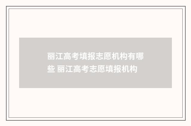 丽江高考填报志愿机构有哪些 丽江高考志愿填报机构