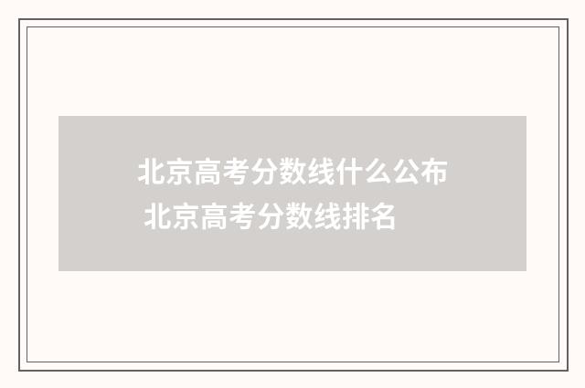 北京高考分数线什么公布 北京高考分数线排名