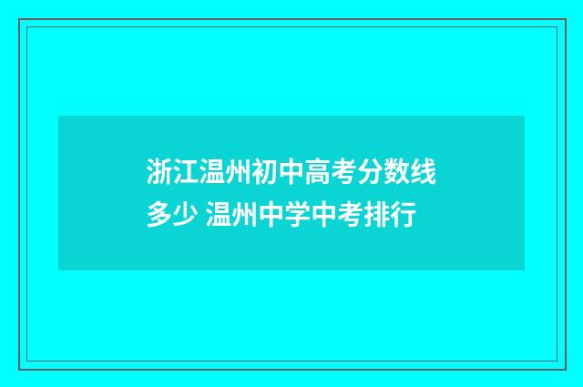 浙江温州初中高考分数线多少 温州中学中考排行