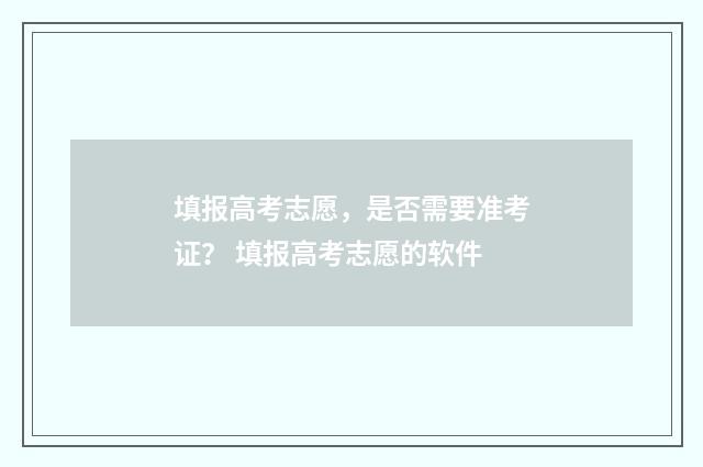 填报高考志愿，是否需要准考证？ 填报高考志愿的软件