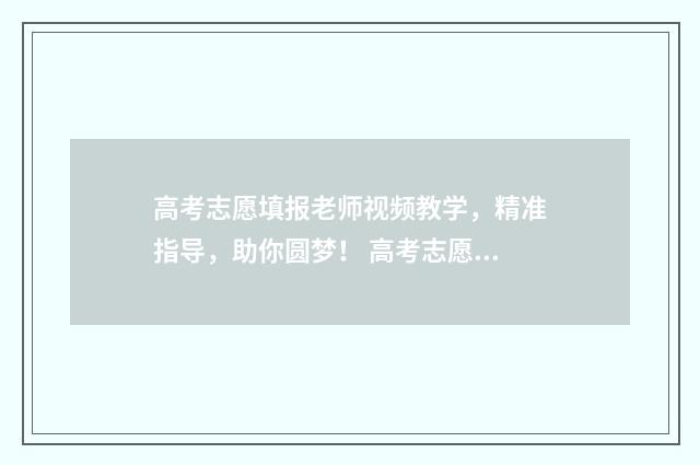 高考志愿填报老师视频教学，精准指导，助你圆梦！ 高考志愿填报老师收费
