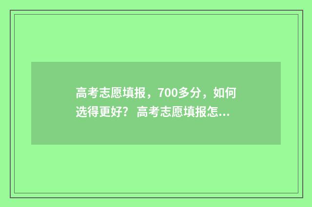 高考志愿填报,700多分,如何选得更好? 高考志愿填报怎么填报